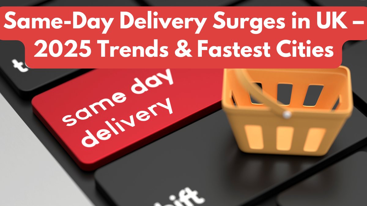 Same-Day Delivery Surges in UK – 2025 Trends & Fastest Cities