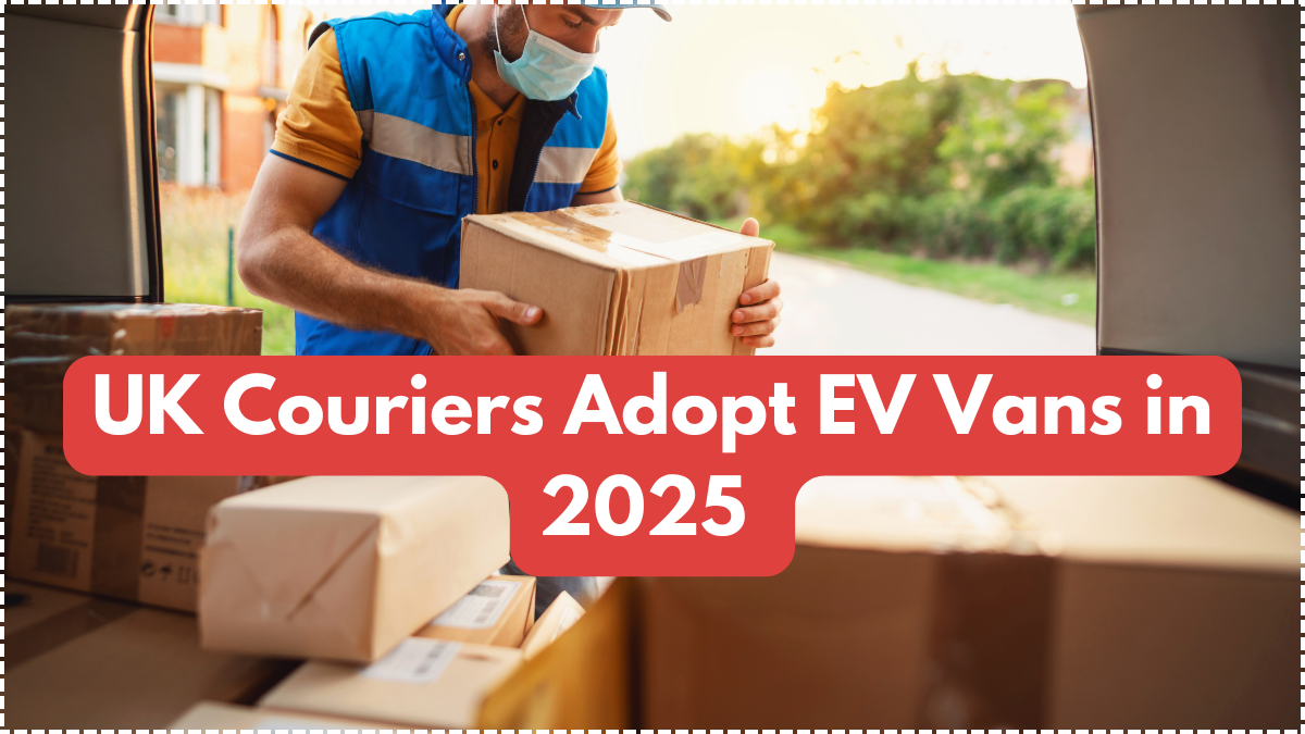 UK Couriers Adopt EV Vans in 2025 – Eco-Friendly Delivery Services Rising