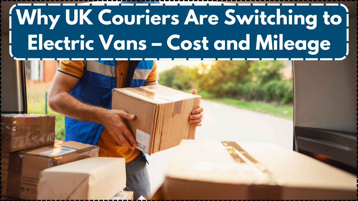 Why UK Couriers Are Switching to Electric Vans – Cost and Mileage