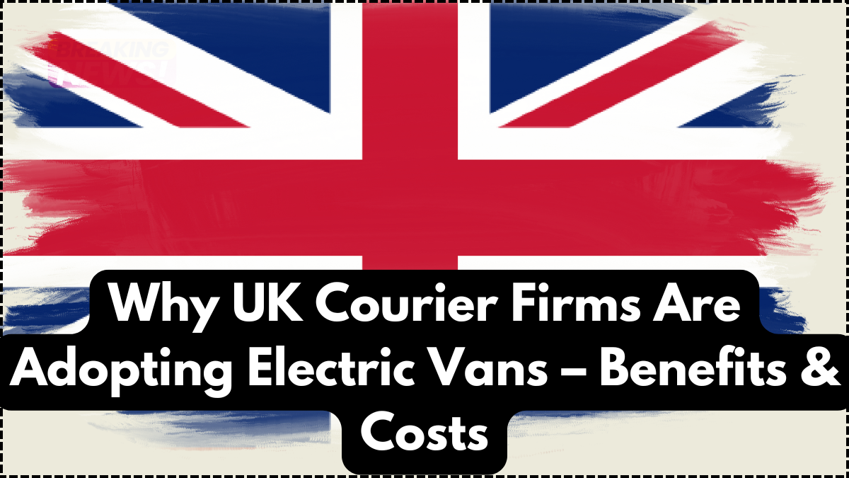 Why UK Courier Firms Are Adopting Electric Vans – Benefits & Costs