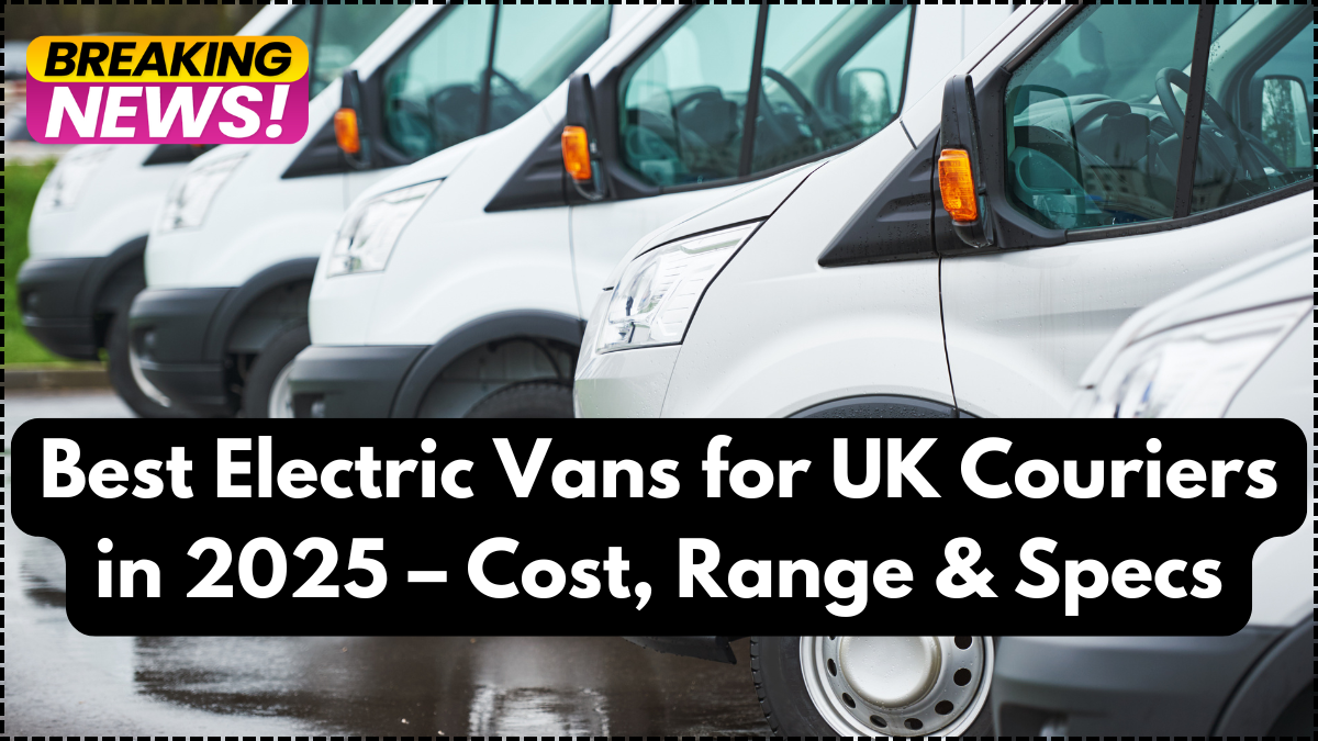 Best Electric Vans for UK Couriers in 2025 – Cost, Range & Specs
