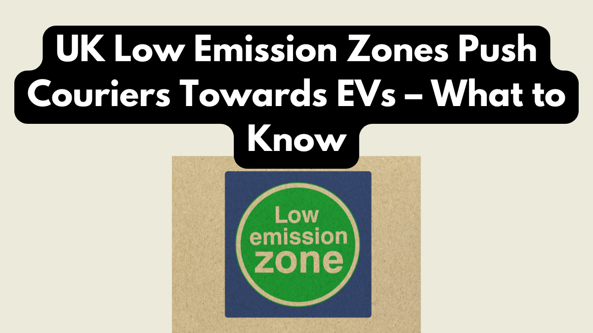 UK Low Emission Zones Push Couriers Towards EVs – What to Know