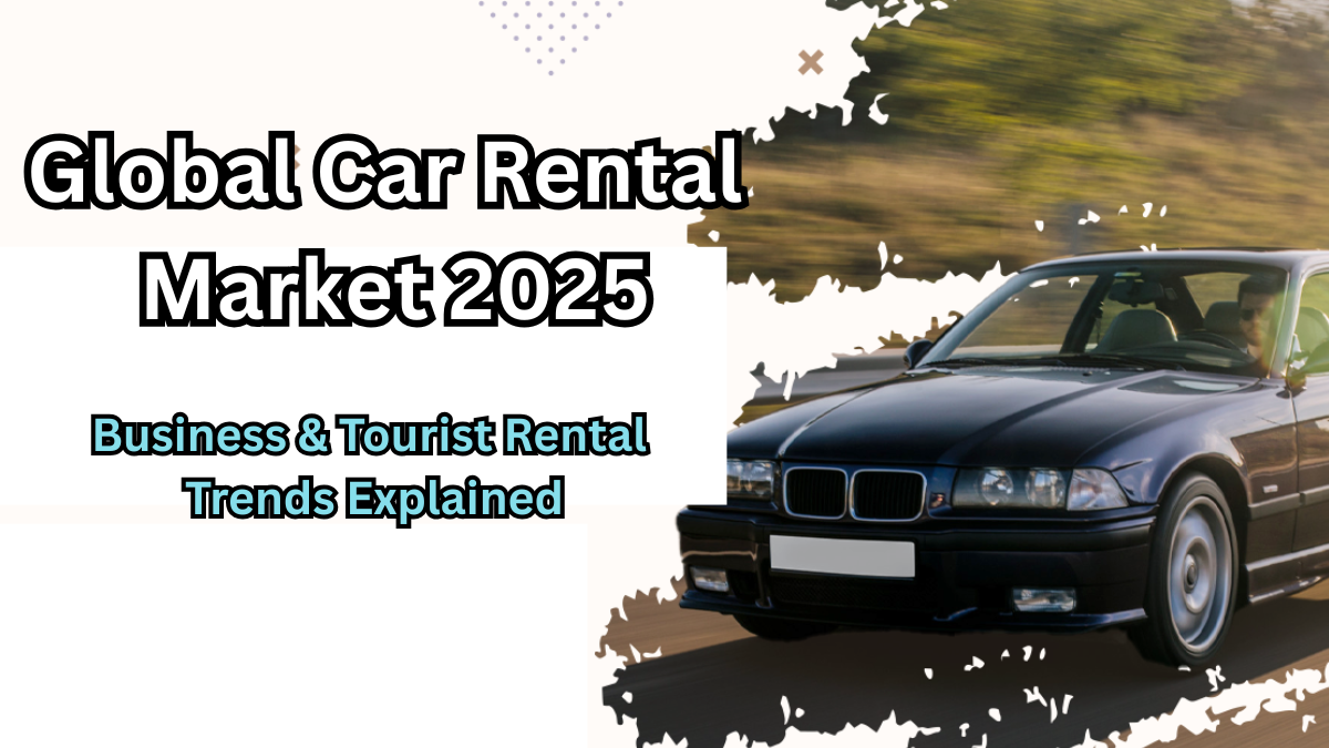 Global Car Rental Market 2025: Business & Tourist Rental Trends Explained