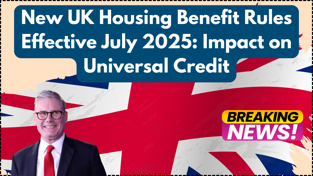 New UK Housing Benefit Rules Effective July 2025: Impact on Universal Credit