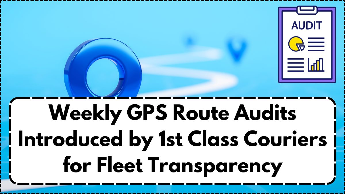 Weekly GPS Route Audits Introduced by 1st Class Couriers for Fleet Transparency