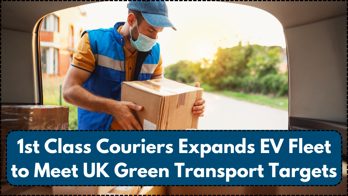1st Class Couriers Expands EV Fleet to Meet UK Green Transport Targets