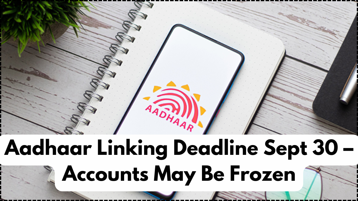 Aadhaar Linking Deadline Sept 30 – Accounts May Be Frozen