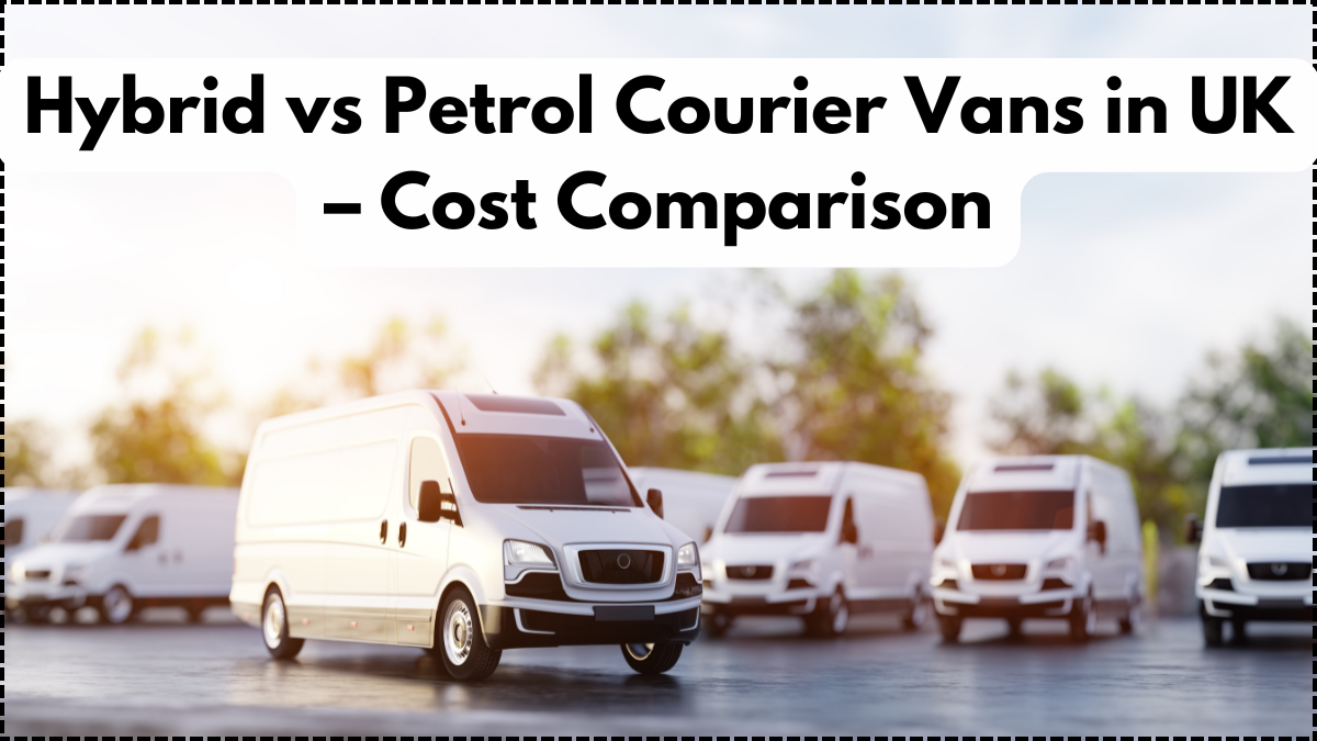 Hybrid vs Petrol Courier Vans in UK – Cost Comparison