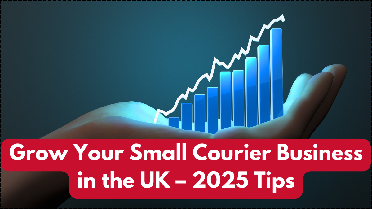 Grow Your Small Courier Business in the UK – 2025 Tips