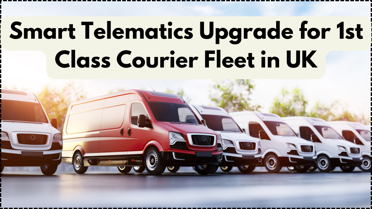 Smart Telematics Upgrade for 1st Class Courier Fleet in UK