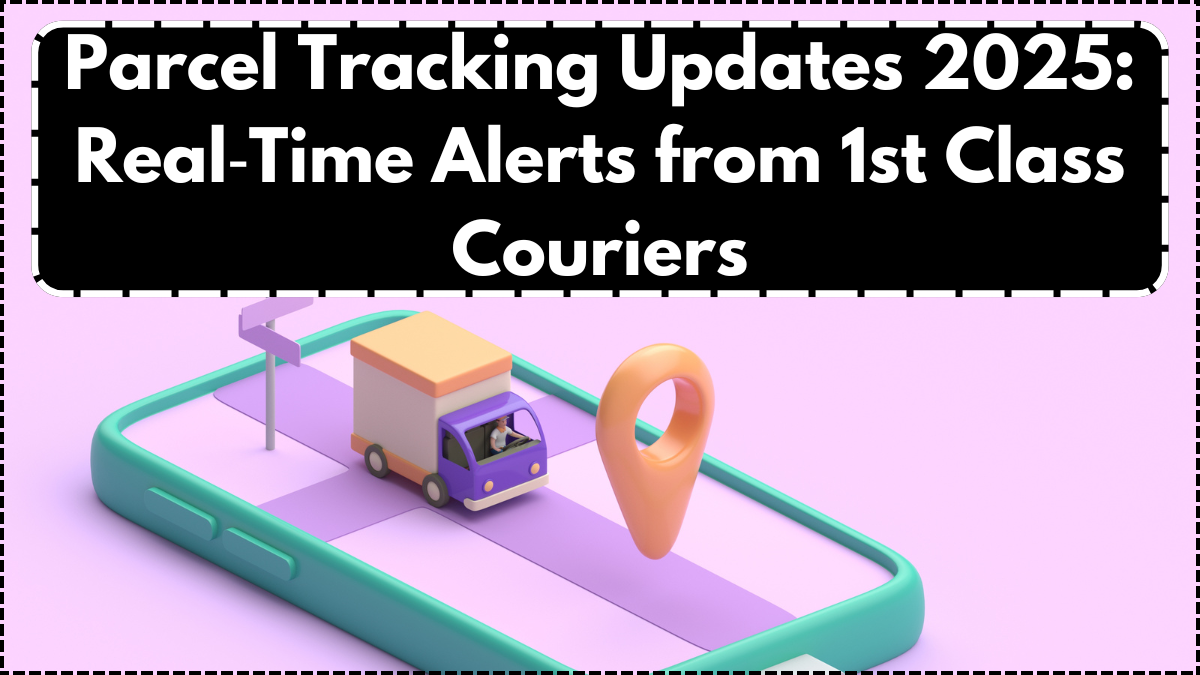 Parcel Tracking Updates 2025: Real‑Time Alerts from 1st Class Couriers