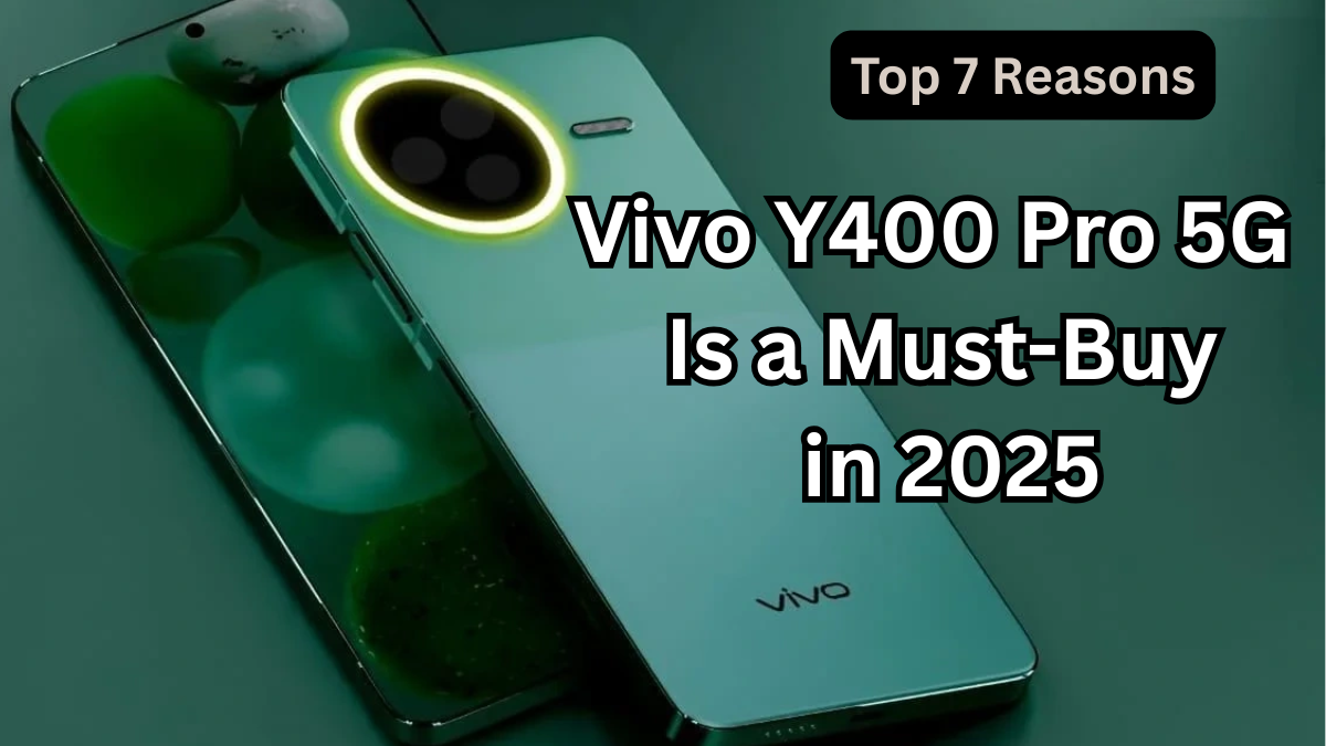Top 7 Reasons Vivo Y400 Pro 5G Is a Must-Buy in 2025