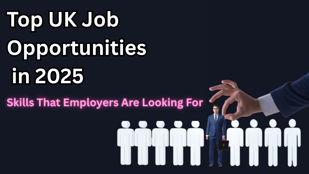 Top UK Job Opportunities in 2025 – Skills That Employers Are Looking For
