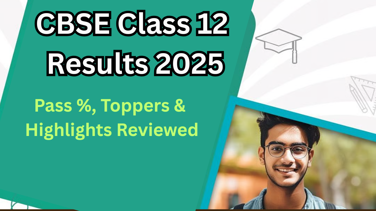 CBSE Class 12 Results 2025: Pass %, Toppers & Highlights Reviewed